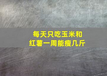 每天只吃玉米和红薯一周能瘦几斤