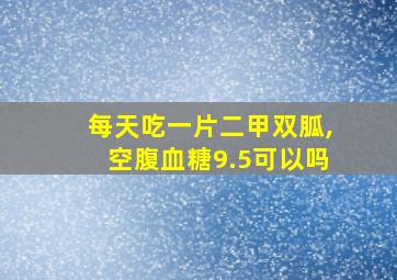 每天吃一片二甲双胍,空腹血糖9.5可以吗