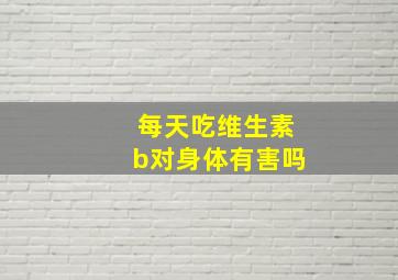 每天吃维生素b对身体有害吗