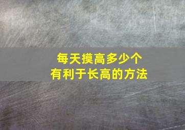 每天摸高多少个有利于长高的方法