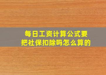 每日工资计算公式要把社保扣除吗怎么算的