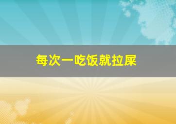 每次一吃饭就拉屎