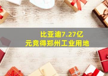 比亚迪7.27亿元竞得郑州工业用地