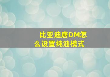 比亚迪唐DM怎么设置纯油模式