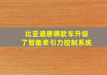 比亚迪唐哪款车升级了智能牵引力控制系统