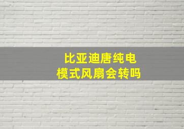 比亚迪唐纯电模式风扇会转吗