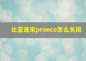 比亚迪宋proeco怎么关闭