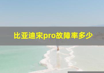 比亚迪宋pro故障率多少