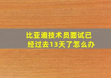 比亚迪技术员面试已经过去13天了怎么办