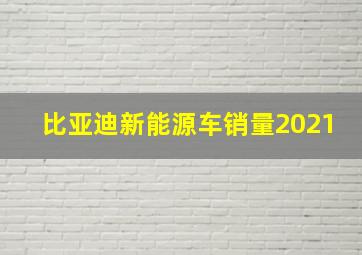 比亚迪新能源车销量2021