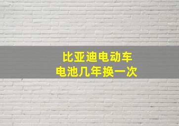 比亚迪电动车电池几年换一次