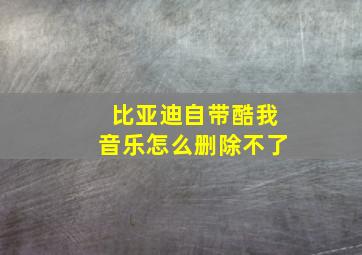 比亚迪自带酷我音乐怎么删除不了