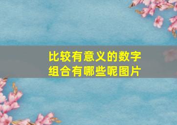 比较有意义的数字组合有哪些呢图片