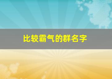 比较霸气的群名字