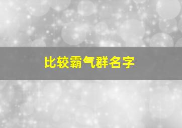 比较霸气群名字