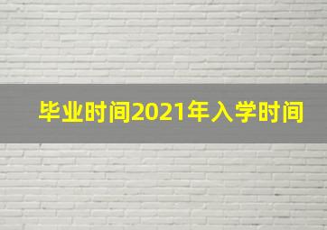 毕业时间2021年入学时间