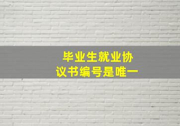 毕业生就业协议书编号是唯一