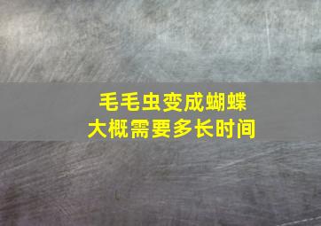 毛毛虫变成蝴蝶大概需要多长时间