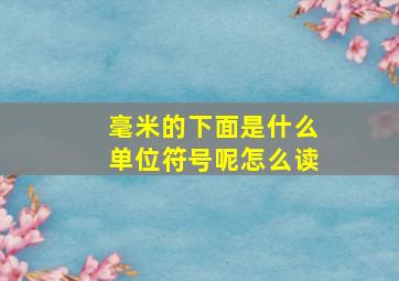 毫米的下面是什么单位符号呢怎么读