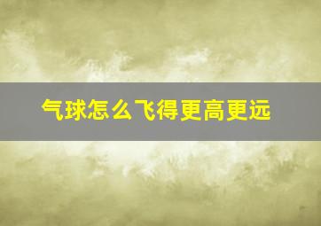 气球怎么飞得更高更远