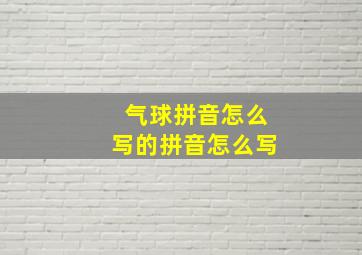 气球拼音怎么写的拼音怎么写