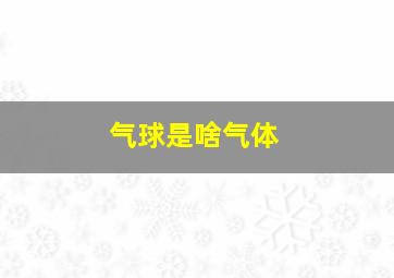 气球是啥气体