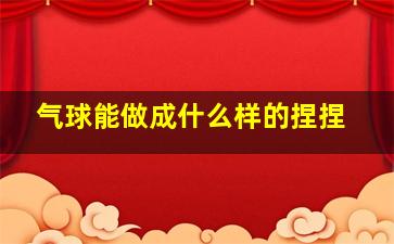 气球能做成什么样的捏捏