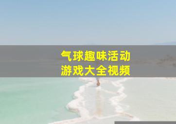 气球趣味活动游戏大全视频