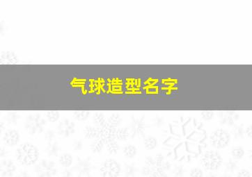 气球造型名字