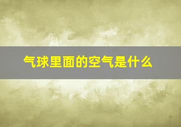 气球里面的空气是什么