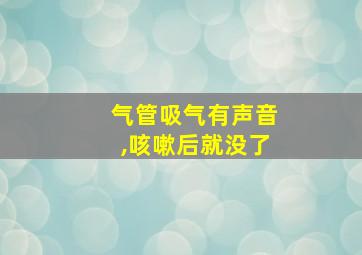 气管吸气有声音,咳嗽后就没了