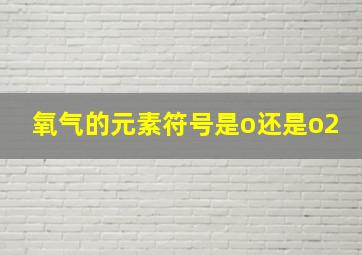 氧气的元素符号是o还是o2