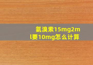 氨溴索15mg2ml要10mg怎么计算