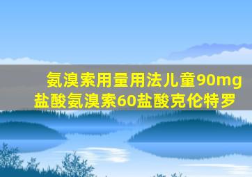 氨溴索用量用法儿童90mg盐酸氨溴索60盐酸克伦特罗