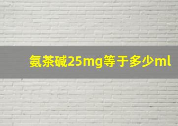 氨茶碱25mg等于多少ml