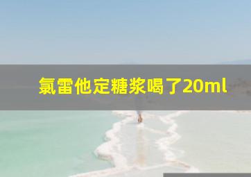 氯雷他定糖浆喝了20ml