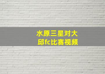 水原三星对大邱fc比赛视频