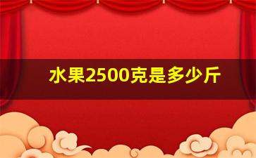 水果2500克是多少斤