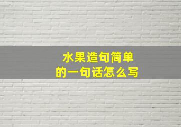 水果造句简单的一句话怎么写