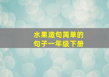 水果造句简单的句子一年级下册