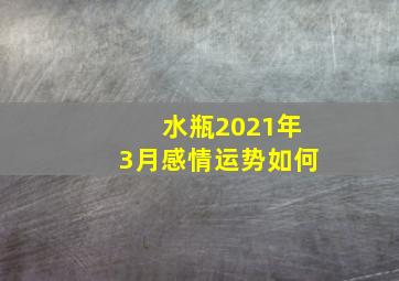 水瓶2021年3月感情运势如何