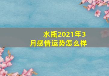 水瓶2021年3月感情运势怎么样