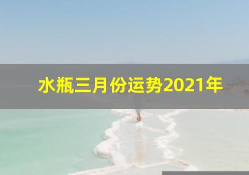 水瓶三月份运势2021年