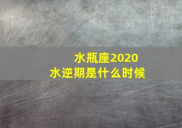 水瓶座2020水逆期是什么时候