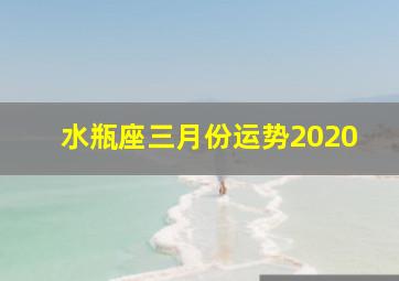 水瓶座三月份运势2020