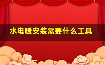 水电暖安装需要什么工具