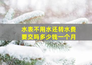 水表不用水还转水费要交吗多少钱一个月