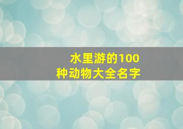 水里游的100种动物大全名字