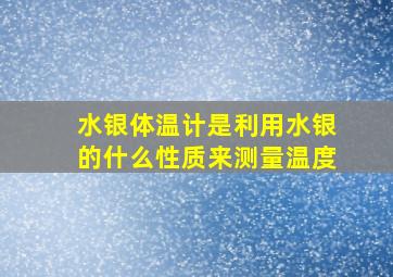 水银体温计是利用水银的什么性质来测量温度