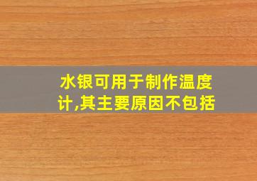 水银可用于制作温度计,其主要原因不包括